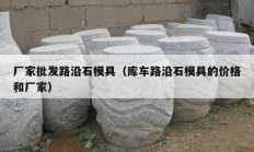 厂家批发路沿石模具（库车路沿石模具的价格和厂家）