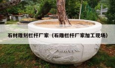 石材雕刻栏杆厂家（石雕栏杆厂家加工现?。?></a>
					</div>
					<div   id=