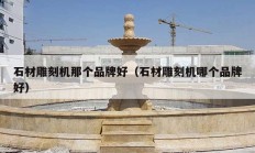 石材雕刻机那个品牌好（石材雕刻机哪个品牌好）