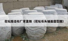 花坛路沿石厂家直销（花坛石头铺面造型图）