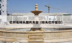栏杆石材头图片大全（石头栏杆报价）