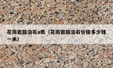 花岗岩路沿石a类（花岗岩路沿石价格多少钱一米）