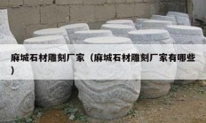 麻城石材雕刻厂家（麻城石材雕刻厂家有哪些）