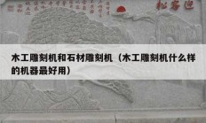 木工雕刻机和石材雕刻机（木工雕刻机什么样的机器最好用）