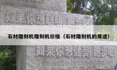 石材雕刻机雕刻机价格（石材雕刻机的用途）