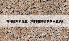 石材雕刻机配置（石材雕刻机参数设置表）