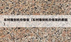 石材雕刻机价格低（石材雕刻机价格低的原因）