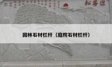 园林石材栏杆（庭院石材栏杆）