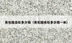 青石路沿石多少钱（青石路缘石多少钱一米）