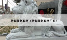 惠安雕刻石材（惠安雕刻石材厂家）
