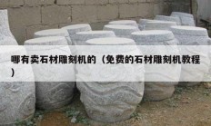 哪有卖石材雕刻机的（免费的石材雕刻机教程）