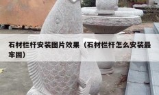 石材栏杆安装图片效果（石材栏杆怎么安装最牢固）