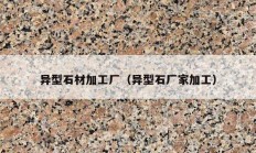 异型石材加工厂（异型石厂家加工）