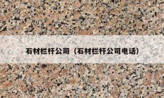 石材栏杆公司（石材栏杆公司电话）