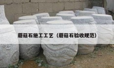 蘑菇石施工工艺（蘑菇石验收规范）