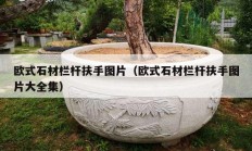 欧式石材栏杆扶手图片（欧式石材栏杆扶手图片大全集）