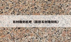 石材雕刻机吧（新款石材雕刻机）