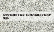 石材芝麻白与芝麻灰（石材芝麻白与芝麻灰的区别）