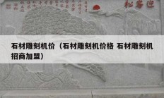 石材雕刻机价（石材雕刻机价格 石材雕刻机招商加盟）