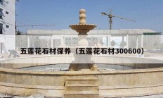 五莲花石材保养（五莲花石材300600）