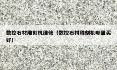 数控石材雕刻机维修（数控石材雕刻机哪里买好）