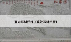 室内石材栏杆（室外石材栏杆）