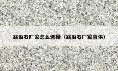 路沿石厂家怎么选择（路沿石厂家直供）