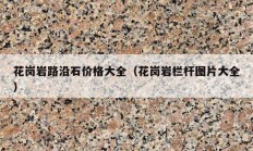 花岗岩路沿石价格大全（花岗岩栏杆图片大全）