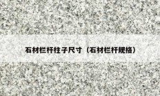 石材栏杆柱子尺寸（石材栏杆规格）