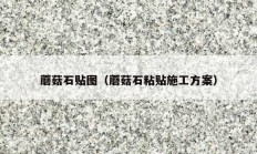 蘑菇石贴图（蘑菇石粘贴施工方案）