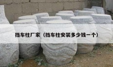 挡车柱厂家（挡车柱安装多少钱一个）