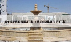 缺口路沿石模具厂家（路沿石模具生产厂家）