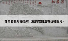 花岗岩弧形路沿石（花岗岩路沿石价格图片）