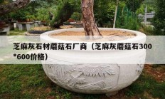 芝麻灰石材蘑菇石厂商（芝麻灰蘑菇石300*600价格）