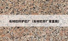 石材栏杆护栏厂（石材栏杆厂家直销）
