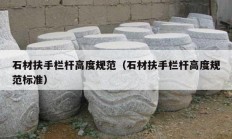 石材扶手栏杆高度规范（石材扶手栏杆高度规范标准）