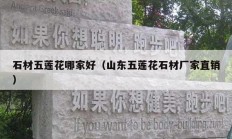 石材五莲花哪家好（山东五莲花石材厂家直销）