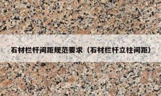 石材栏杆间距规范要求（石材栏杆立柱间距）