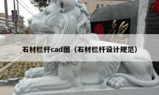 石材栏杆cad图（石材栏杆设计规范）