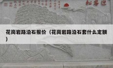 花岗岩路沿石报价（花岗岩路沿石套什么定额）