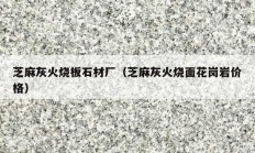 芝麻灰火烧板石材厂（芝麻灰火烧面花岗岩价格）