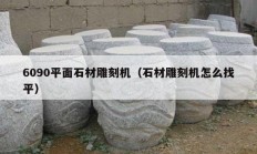 6090平面石材雕刻机（石材雕刻机怎么找平）