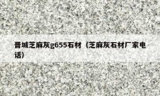 晋城芝麻灰g655石材（芝麻灰石材厂家电话）