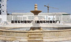 嘉祥石材雕刻厂（曲阳石材雕刻厂）