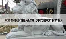 中式石材栏杆图片欣赏（中式建筑石材护栏）