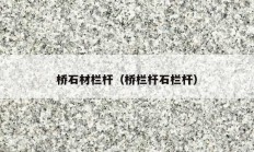 桥石材栏杆（桥栏杆石栏杆）