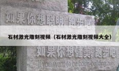 石材激光雕刻视频（石材激光雕刻视频大全）