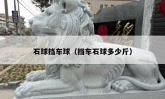 石球挡车球（挡车石球多少斤）