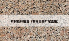 石材栏杆销售（石材栏杆厂家直销）