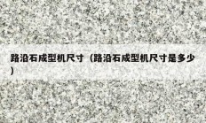 路沿石成型机尺寸（路沿石成型机尺寸是多少）